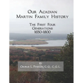 Our Acadian Martin Family History: The First Four Generations, 1650-1800. From Barnabé Martin and Jeanne Pelletret of Port Royal, Acadia, to Simon Mar