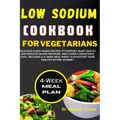 Low Sodium Cookbook for Vegetarian: Delicious Plant-based Recipes to Support Heart Health and Reduced Blood Pressure, and Lower Cholesterol level with