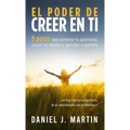 El poder de creer en ti: 9 pasos para aumentar tu autoestima, vencer tus miedos y aprender a quererte