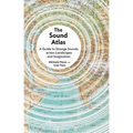 The Sound Atlas: A Guide to Strange Sounds Across Landscapes and Imagination