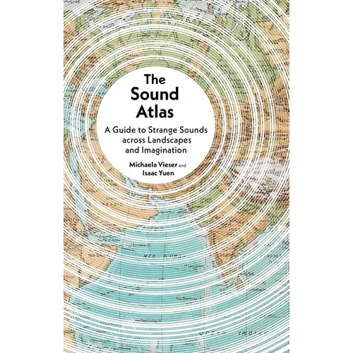 The Sound Atlas: A Guide to Strange Sounds Across Landscapes and Imagination