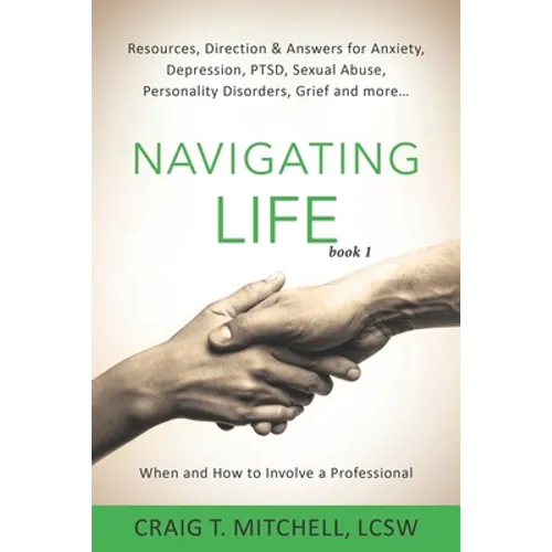 Navigating Life (book 1): Resources, Direction & Answers for Anxiety, Depression, PTSD, Sexual Abuse, Personality Disorders, Grief and more...