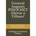 General Augusto PINOCHET ¿Héroe o Villano?: El Milagro económico Chileno