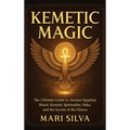 Kemetic Magic: The Ultimate Guide to Ancient Egyptian Ritual, Kemetic Spirituality, Heka, and the Secrets of the Neteru