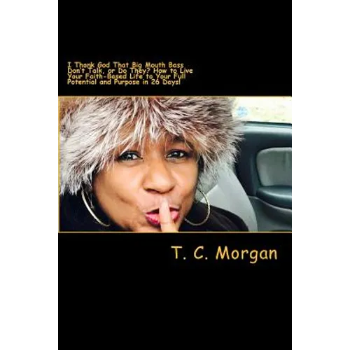 I Thank God That Big Mouth Bass Don't Talk, or Do They?: How to Live Your Faith-Based Life to Your Full Potential and Purpose in 26 Days!