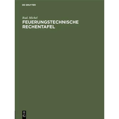 Feuerungstechnische Rechentafel: Zum Praktischen Gebrauch Für Dampfkesselbesitzer, Ingenieure, Betriebsleiter, Techniker Usw.
