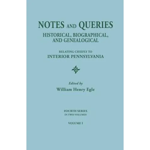 Notes and Queries: Historical, Biographical, and Genealogical, Relating Chiefly to Interior Pennsylvania. Fourth Series, in Two Volumes.
