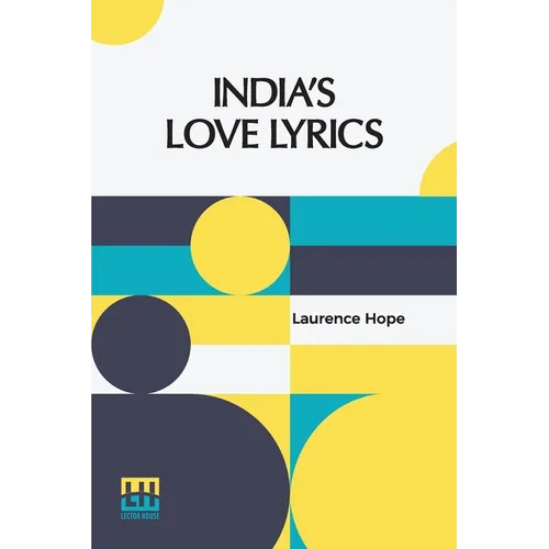 India s Love Lyrics: Including The Garden Of Kama Collected & Arranged In Verse By Laurence Hope