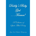 Daddy's Baby Girl . . . Forever!: A Collection of Spirit-Filled Poetry