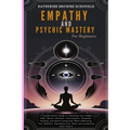 Empathy & Psychic Mastery For Beginners: A Transformative Guide to Unlocking Your Hidden Gifts, Master Intuition, Clairvoyance, Telepathy, Healing, an