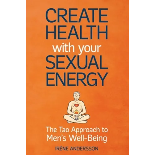 Create Health with Your Sexual Energy - The Tao Approach to Mens Well-Being