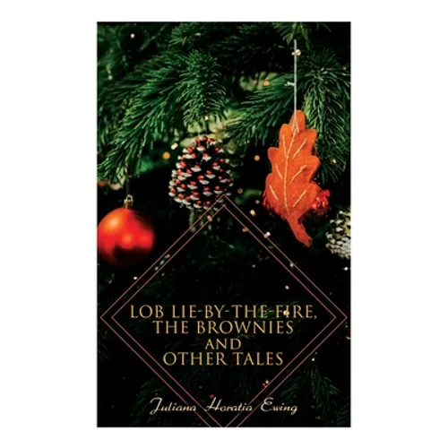 Lob Lie-by-the-Fire, The Brownies and Other Tales: Children's Christmas Stories