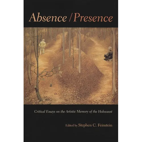 Absence / Presence: Critical Essays on the Artistic Memory of the Holocaust