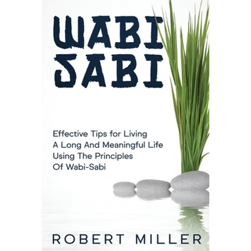 Wabi-Sabi: Effective Tips for Living A Long And Meaningful Life Using The Principles Of Wabi-Sabi
