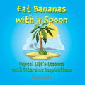 Eat Bananas with a Spoon: Unpeel Life's Lessons with Bite-size Inspirations