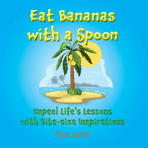 Eat Bananas with a Spoon: Unpeel Life's Lessons with Bite-size Inspirations