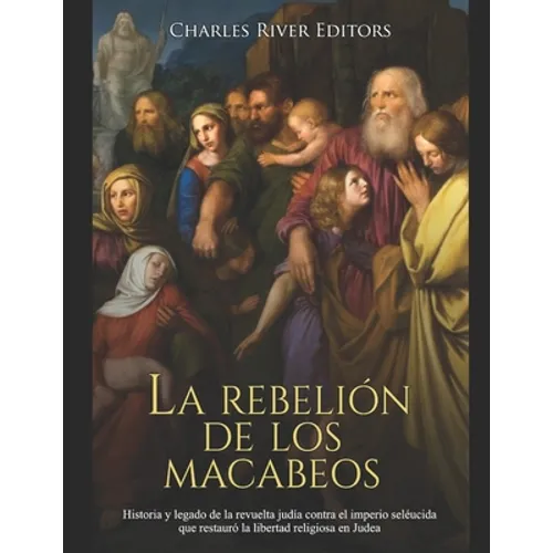 La rebelión de los macabeos: Historia y legado de la revuelta judía contra el imperio seléucida que restauró la libertad religiosa en Judea