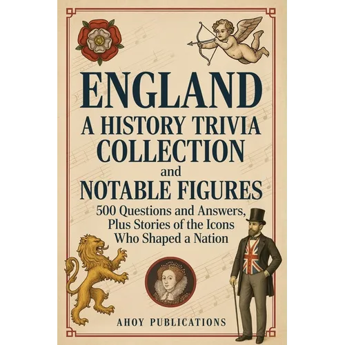 England: A History Trivia Collection and Notable Figures - 500 Questions and Answers, Plus Stories of the Icons Who Shaped a Nation