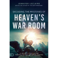 Decoding the Mysteries of Heaven's War Room: 21 Heavenly Strategies for Powerful Prayer and Triumphant Warfare