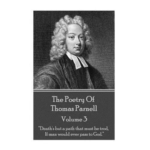The Poetry of Thomas Parnell - Volume III: "Death's but a path that must be trod, If man would ever pass to God."