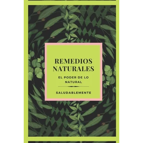 REMEDIOS NATURALES El poder de lo natural: Descubre Los Mejores Remedios Naturales Para Curar!! LA Mejor GUIA Natural Para TODOS!