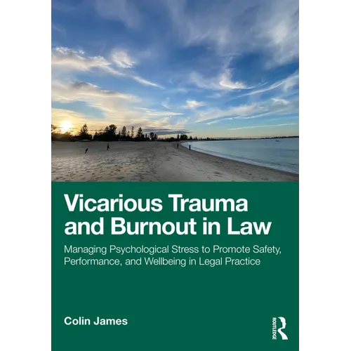 Vicarious Trauma and Burnout in Law: Managing Psychological Stress to Promote Safety, Performance, and Wellbeing in Legal Practice