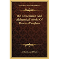 The Rosicrucian And Alchemical Works Of Thomas Vaughan