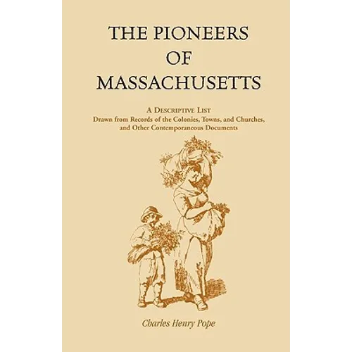 The Pioneers of Massachusetts, A Descriptive List, Drawn from Records of the Colonies, Towns, and Churches, and Other Contemporaneous Documents