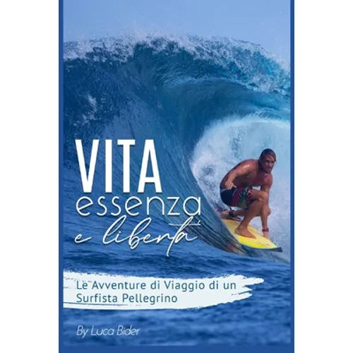 Vita, Essenza e Libertà.: Le avventure di viaggio di un surfista pellegrino. Un bisogno spirituale da colmare. Guida pratica e divertente del tu