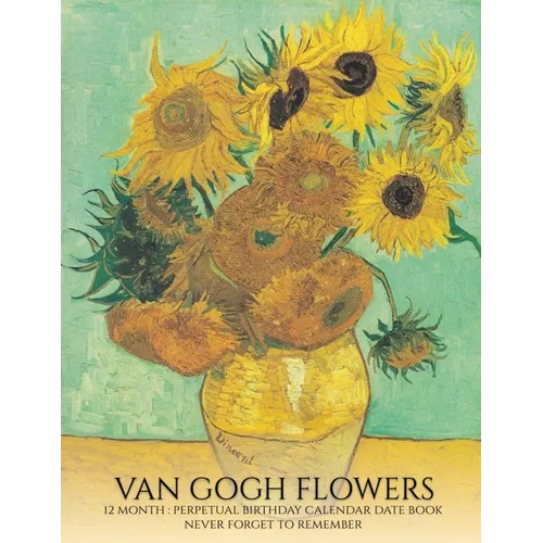 Perpetual Birthday Calendar: Van Gogh Flowers 12 Month Date Book Daily Organizer for Birthdays, Important Dates, Special Days, Anniversaries