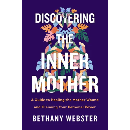 Discovering the Inner Mother: A Guide to Healing the Mother Wound and Claiming Your Personal Power