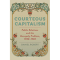 Courteous Capitalism: Public Relations and the Monopoly Problem, 1900-1930