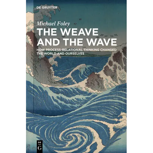 The Weave and the Wave: How Process-Relational Thinking Changed the World and Ourselves