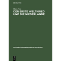 Der Erste Weltkrieg Und Die Niederlande: Ein Neutrales Land Im Politischen Und Wirtschaftlichen Kalkül Der Kriegsgegner