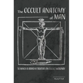 The Occult Anatomy of Man: To Which Is Added a Treatise on Occult Masonry