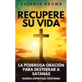 Recupere su vida: La Poderosa Oración para Desterrar a Satanás (Libros de Guerra Espiritual Cristiana / Armadura Poderosa contra Demonios)
