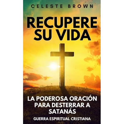 Recupere su vida: La Poderosa Oración para Desterrar a Satanás (Libros de Guerra Espiritual Cristiana / Armadura Poderosa contra Demonios)