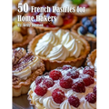 50 French Pastries for Home Bakers