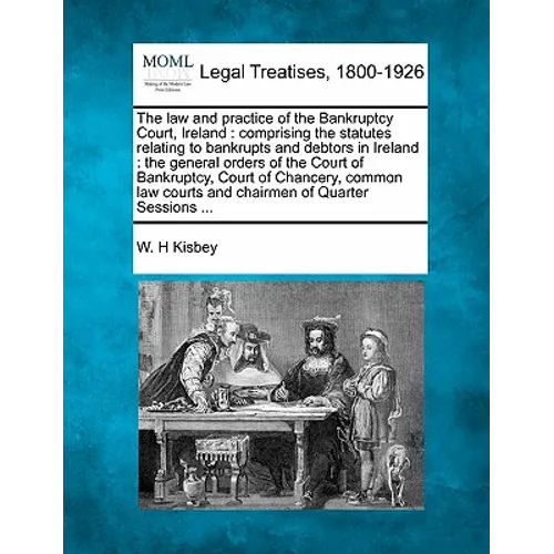 The law and practice of the Bankruptcy Court, Ireland: comprising the statutes relating to bankrupts and debtors in Ireland: the general orders of the