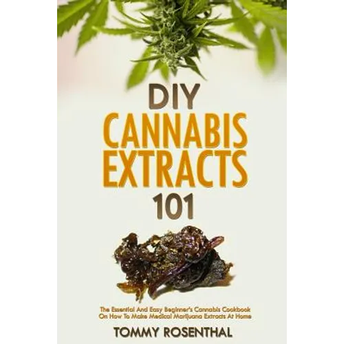 DIY Cannabis Extracts 101: The Essential Beginner's Guide To CBD and Hemp Oil to Improve Health, Reduce Pain and Anxiety, and Cure Illnesses
