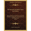 The Structure Of Fibers, Yarns And Fabrics: Being A Practical Treatise For The Use Of All Persons Employed In The Manufacture Of Textile Fabrics (1891