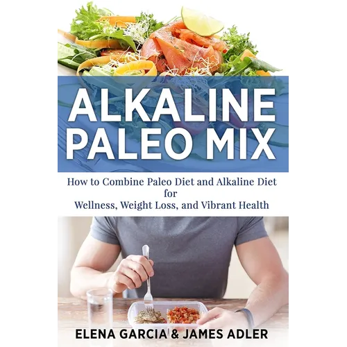 Alkaline Paleo Mix: How to Combine Paleo Diet and Alkaline Diet for Wellness, Weight Loss, and Vibrant Health