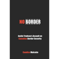 No Border: Justin Trudeau's Assault on Canadian Border Security