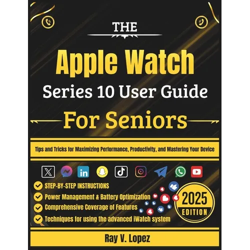 The Apple Watch Series 10 User Guide For Seniors: Tips and Tricks for Maximizing Performance, Productivity, and Mastering Your Device