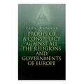 Proofs of a Conspiracy against all the Religions and Governments of Europe: Carried on in the Secret Meetings of Free-Masons, Illuminati and Reading S