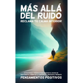 Más Allá del Ruido: Reclama tu Calma Interior: Estrategias y Técnicas para Superar el Exceso de Pensamiento, Aumentar la Conciencia y Abra