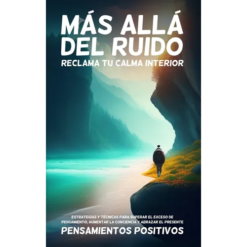 Más Allá del Ruido: Reclama tu Calma Interior: Estrategias y Técnicas para Superar el Exceso de Pensamiento, Aumentar la Conciencia y Abra