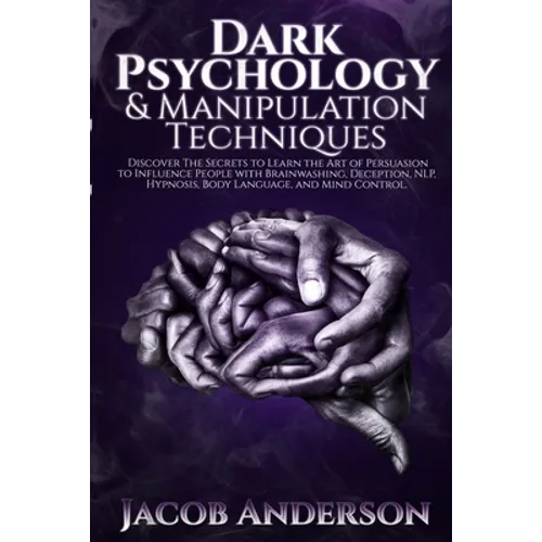 Dark Psychology and Manipulation Techniques: Discover the Secrets of Learning the Art of Persuasion to Influence People with Brainwashing, Deception,