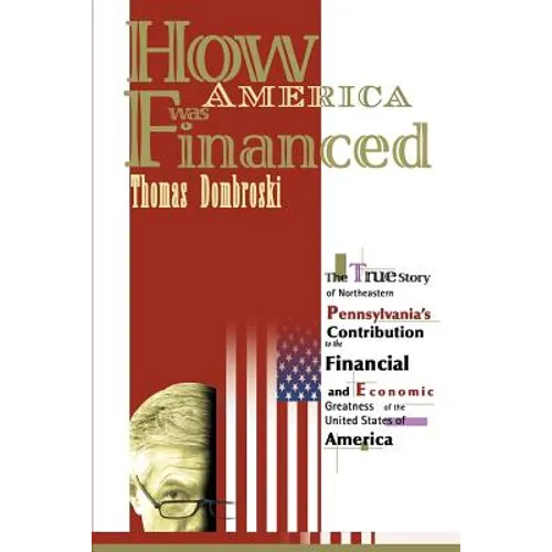 How America Was Financed: The True Story of Northeastern Pennsylvania's Contribution to the Financial and Economic Greatness of the United State - Paperback