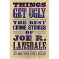 Things Get Ugly: The Best Crime Fiction of Joe R. Lansdale